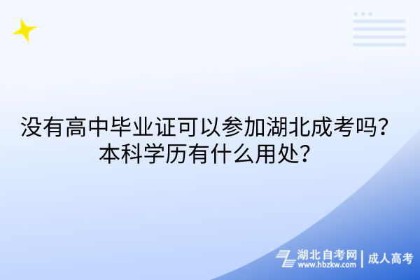 没有高中毕业证可以参加湖北成考吗？本科学历有什么用处？