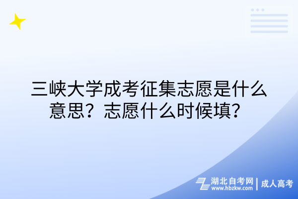 三峡大学成考征集志愿是什么意思？志愿什么时候填？