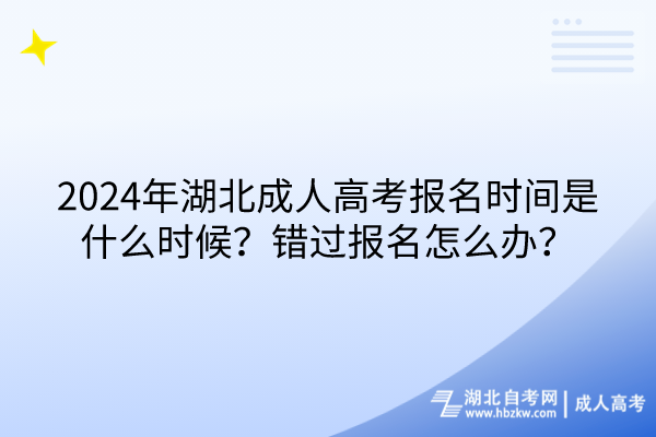 2024年湖北成人高考报名时间是什么时候？错过报名怎么办？