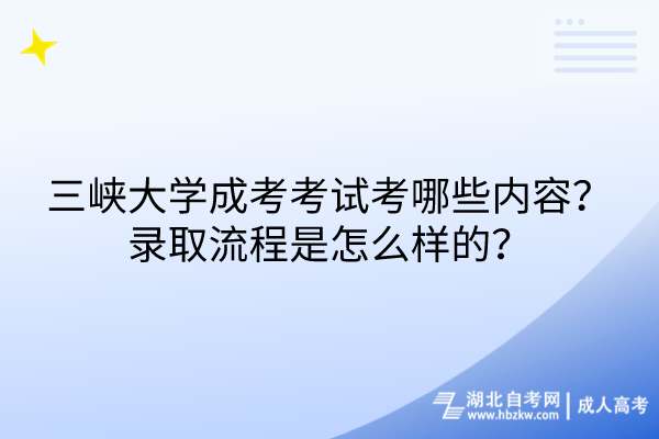 三峡大学成考考试考哪些内容？录取流程是怎么样的？