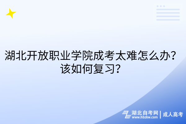 湖北开放职业学院成考太难怎么办？该如何复习？