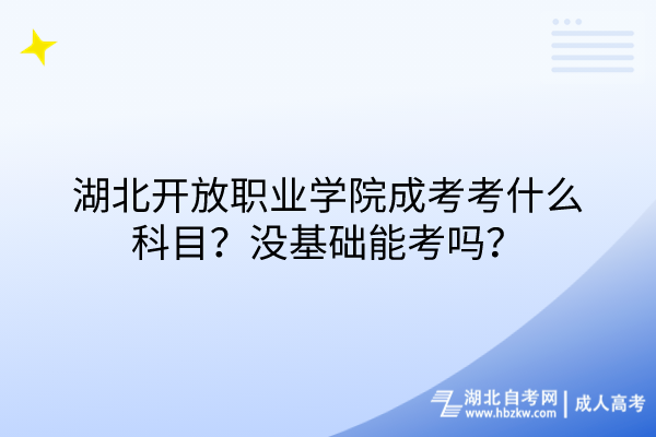 湖北开放职业学院成考考什么科目？没基础能考吗？