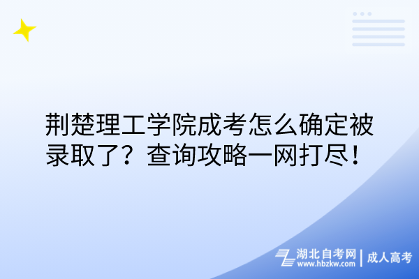 荆楚理工学院成考怎么确定被录取了？查询攻略一网打尽！