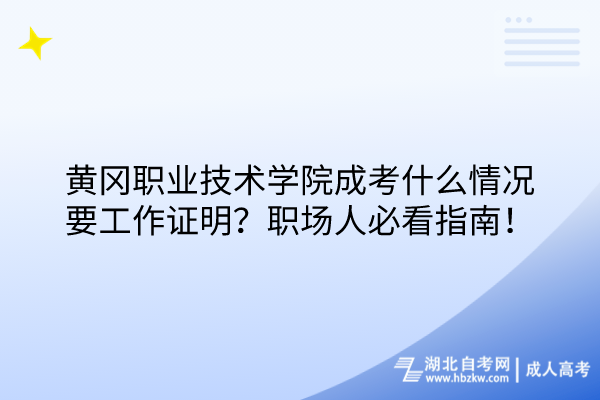 黄冈职业技术学院成考什么情况要工作证明？职场人必看指南！