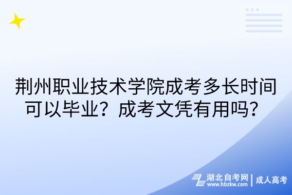 荆州职业技术学院成考多长时间可以毕业？成考文凭有用吗？