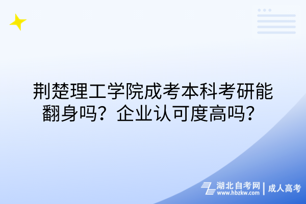 荆楚理工学院成考本科考研能翻身吗？企业认可度高吗？