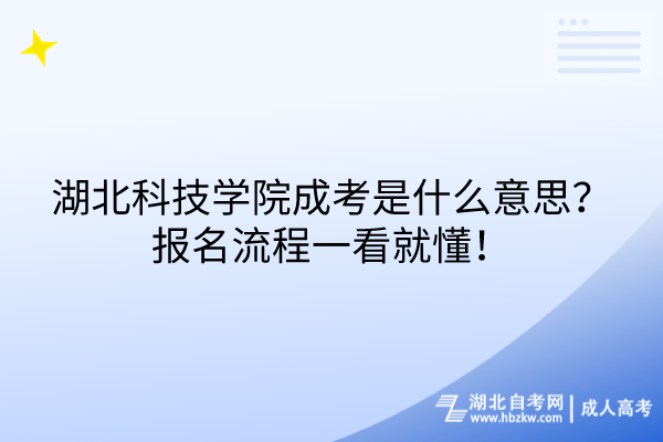 湖北科技学院成考是什么意思？报名流程一看就懂！