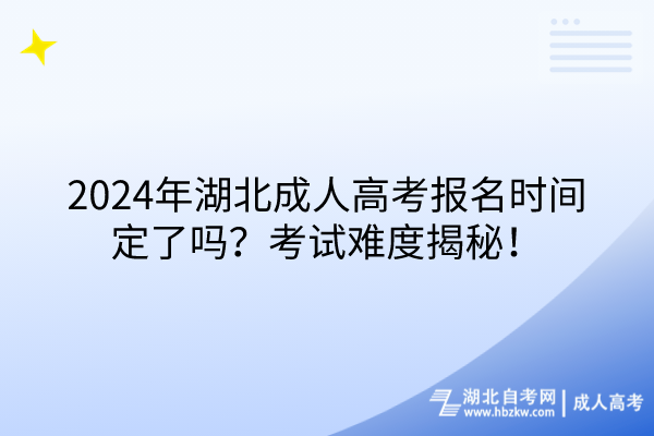 2024年湖北成人高考报名时间定了吗？考试难度揭秘！