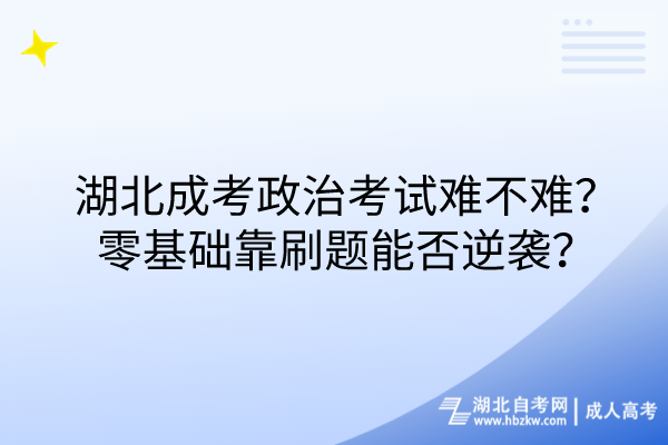 湖北成考政治考试难不难？零基础靠刷题能否逆袭？