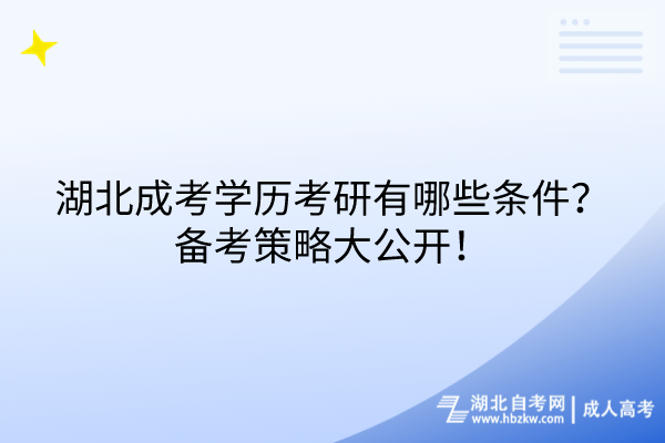 湖北成考学历考研有哪些条件？备考策略大公开！