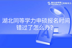 湖北同等学力申硕报名时间错过了怎么办？