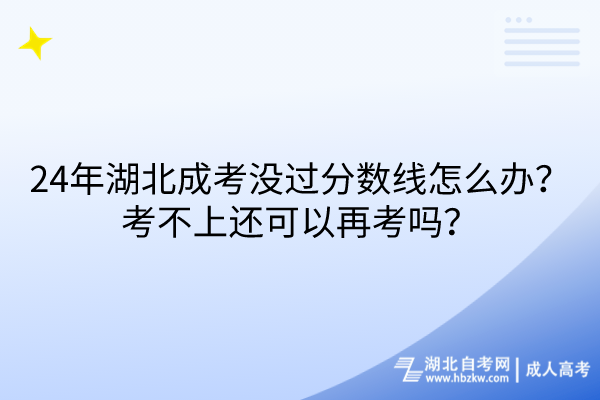 24年湖北成考没过分数线怎么办？考不上还可以再考吗？