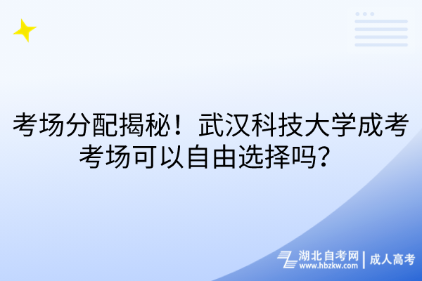 考场分配大揭秘！武汉科技大学成考考场可以自由选择吗？