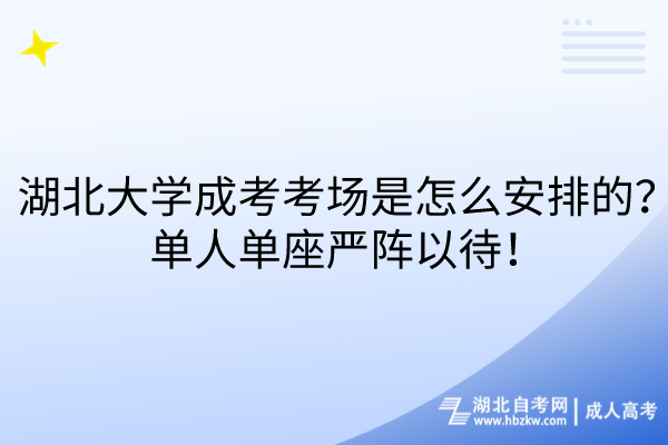 湖北大学成考考场是怎么安排的？单人单座严阵以待！