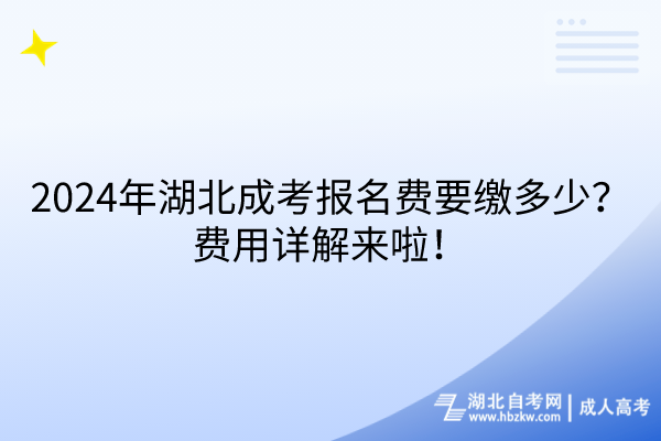 2024年湖北成考报名费要缴多少？费用详解来啦！