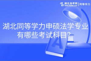 湖北同等学力申硕法学专业有哪些考试科目？