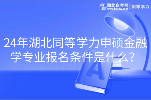 24年湖北同等学力申硕金融学专业报名条件是什么？