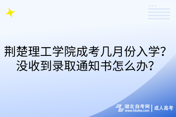 荆楚理工学院成考几月份入学？没收到录取通知书怎么办？