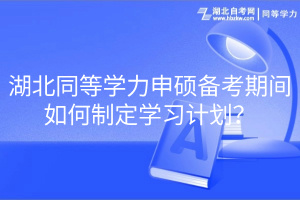 湖北同等学力申硕备考期间如何制定学习计划？