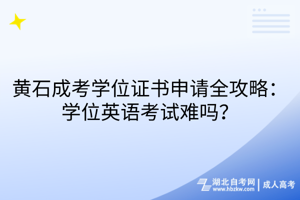 黄石成考学位证书申请全攻略：学位英语考试难吗？