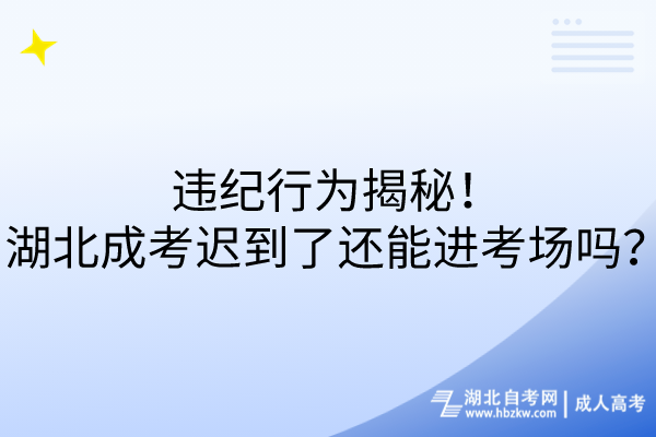 违纪行为揭秘！湖北成考迟到了还能进考场吗？