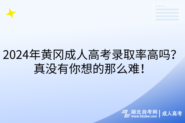 2024年黄冈成人高考录取率高吗？真没有你想的那么难！