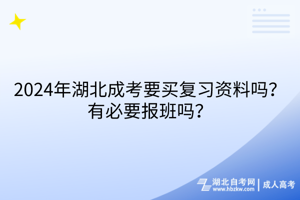 2024年湖北成考要买复习资料吗？有必要报班吗？