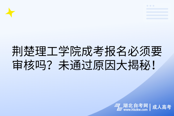 荆楚理工学院成考报名必须要审核吗？未通过原因大揭秘！