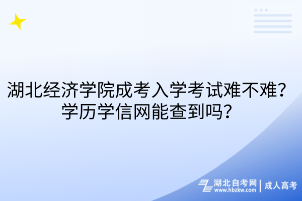 湖北经济学院成考入学考试难不难？学历学信网能查到吗？