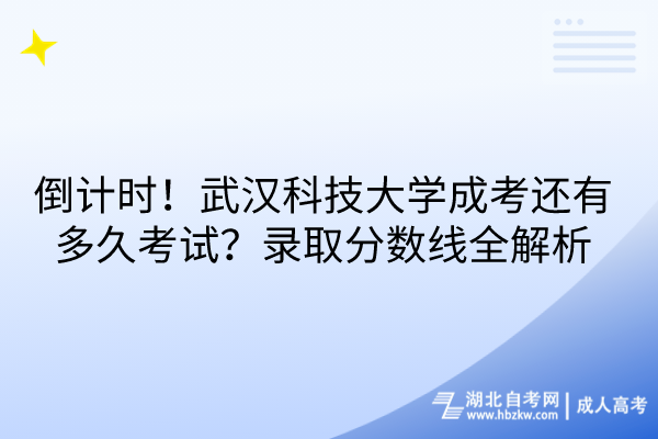 倒计时！武汉科技大学成考还有多久考试？录取分数线全解析