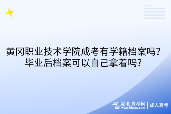 黄冈职业技术学院成考有学籍档案吗？毕业后档案可以自己拿着吗？