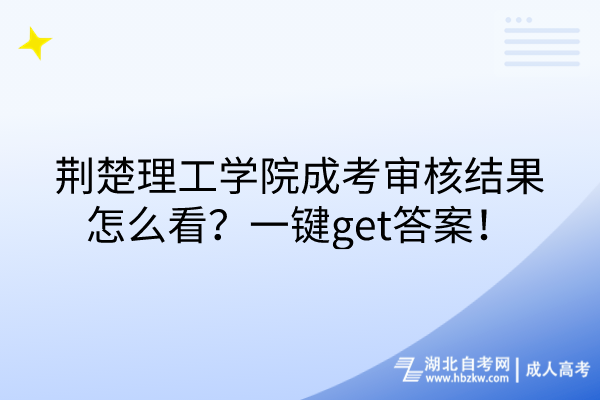 荆楚理工学院成考审核结果怎么看？一键get答案！