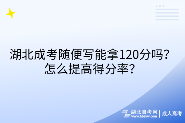 湖北成考随便写能拿120分吗？怎么提高得分率？