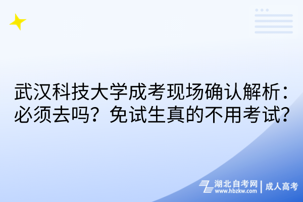 武汉科技大学成考现场确认解析：必须去吗？免试生真的不用考试？