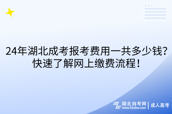 24年湖北成考报考费用一共多少钱？快速了解网上缴费流程！