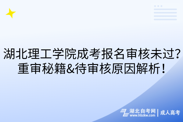 湖北理工学院成考报名审核未过？重审秘籍&待审核原因解析！