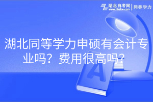 湖北同等学力申硕有会计专业吗？费用很高吗？