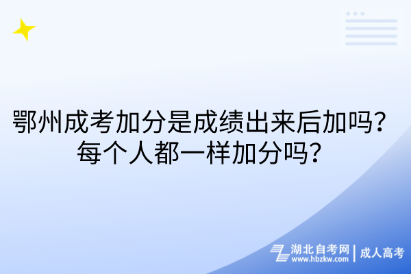 鄂州成考加分是成绩出来后加吗？每个人都一样加分吗？