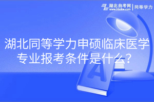 湖北同等学力申硕临床医学专业报考条件是什么？