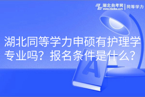 湖北同等学力申硕有护理学专业吗？报名条件是什么？