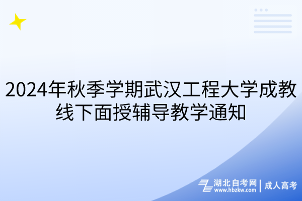 2024年秋季学期武汉工程大学成教线下面授辅导教学通知