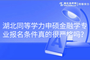 湖北同等学力申硕金融学专业报名条件真的很严格吗？