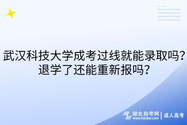 武汉科技大学成考过线就能录取吗？退学了还能重新报吗？