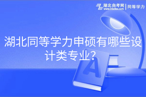 湖北同等学力申硕有哪些设计类专业？