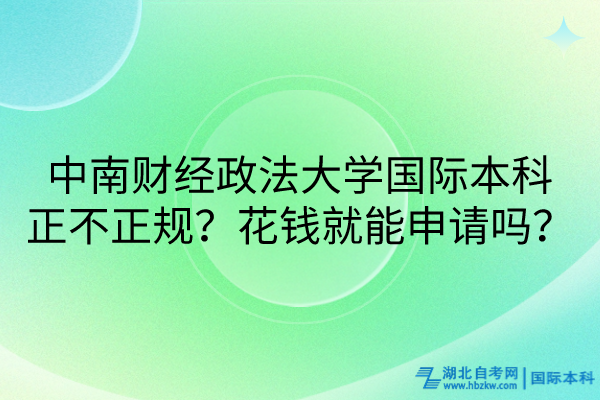 中南财经政法大学国际本科正不正规？花钱就能申请吗？