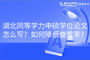 湖北同等学力申硕学位论文怎么写？如何降低查重率？