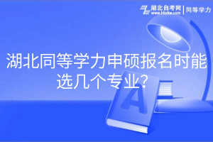 湖北同等学力申硕报名时能选几个专业？