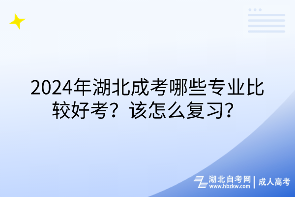 2024年湖北成考哪些专业比较好考？该怎么复习？