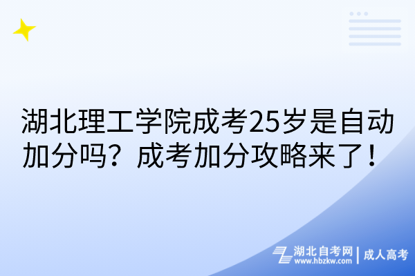 湖北理工学院成考25岁是自动加分吗？成考加分攻略来了！