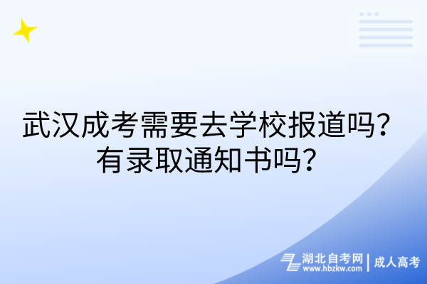 武汉成考需要去学校报道吗？有录取通知书吗？